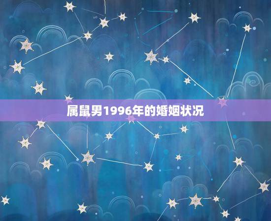 属鼠男1996年的婚姻状况,96年属鼠一生婚姻状况 属鼠男1996年的婚姻状况,96年属鼠一生婚姻状况