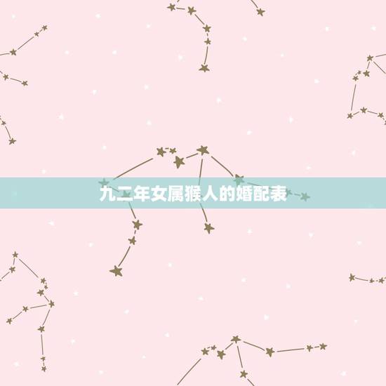九二年女属猴人的婚配表，九二年的属猴女和什么属相结婚最好？