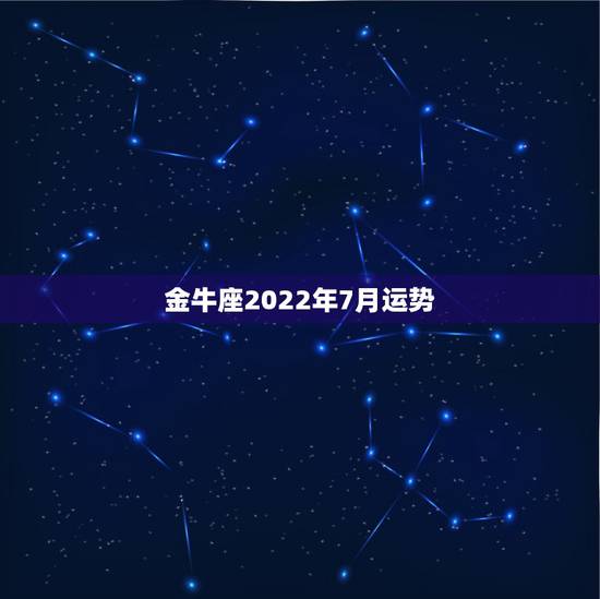 金牛座2022年7月运势,金牛座7月份运势怎样? 金牛座2022年7月运势,金牛座7月份运势怎样?