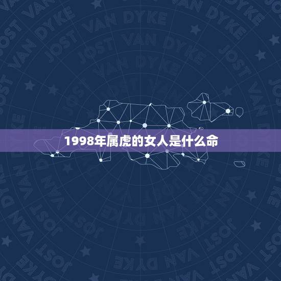 1998年属虎的女人是什么命，1998年属虎的和什么属相最配