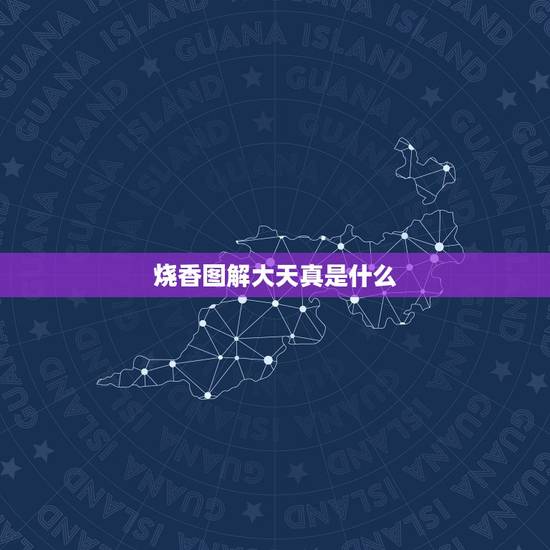 烧香图解大天真是什么,大天真香是什么意思 烧香图解大天真是什么,大天真香是什么意思