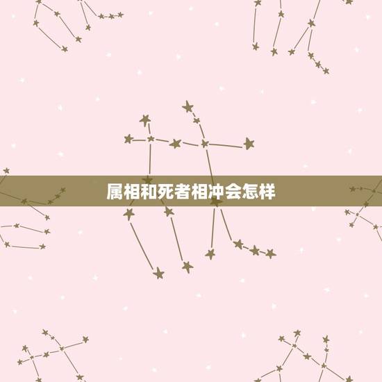 属相和死者相冲会怎样,出殡当天与死者属相相冲怎么办 属相和死者相冲会怎样,出殡当天与死者属相相冲怎么办