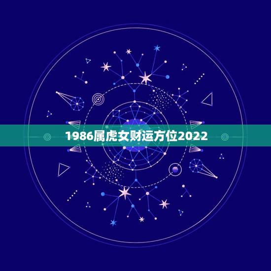 1986属虎女财运方位2022，1986年属虎女哪个方向好