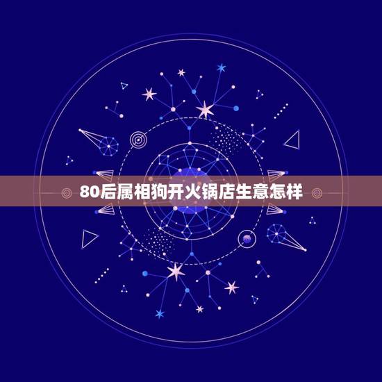 80后属相狗开火锅店生意怎样,两个月前我开了一家火锅店,最近生意不好, 80后属相狗开火锅店生意怎样,两个月前我开了一家火锅店,最近生意不好,