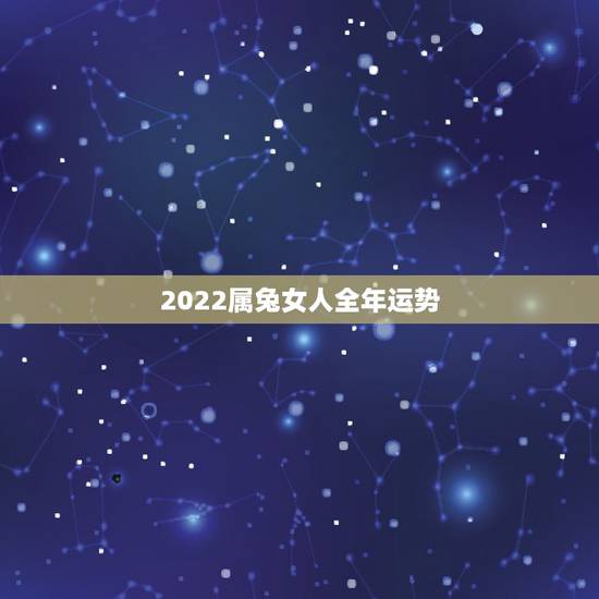 2022属兔女人全年运势,属兔的在2022年的全年命运如何 2022属兔女人全年运势,属兔的在2022年的全年命运如何