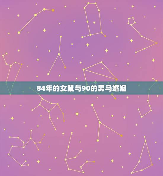 84年的女鼠与90的男马婚姻,90年男马和84年女鼠相配吗 84年的女鼠与90的男马婚姻,90年男马和84年女鼠相配吗