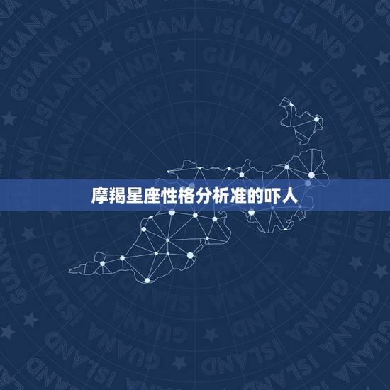 摩羯星座性格分析准的吓人，星座所说的性格准不准啊！我是摩羯座的，