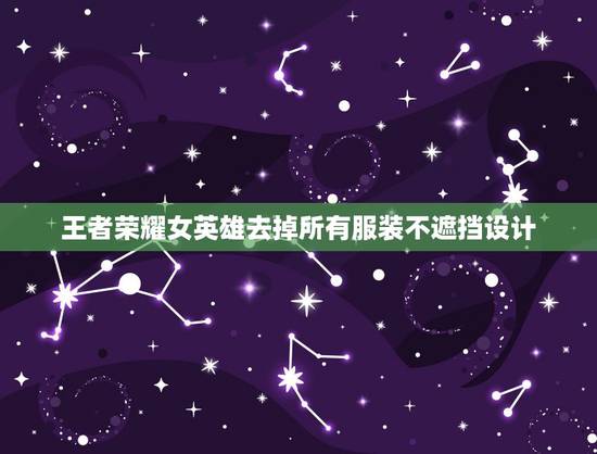 王者荣耀女英雄去掉所有服装不遮挡设计,王者荣耀大乔去掉所有服装不遮挡 王者荣耀女英雄去掉所有服装不遮挡设计,王者荣耀大乔去掉所有服装不遮挡