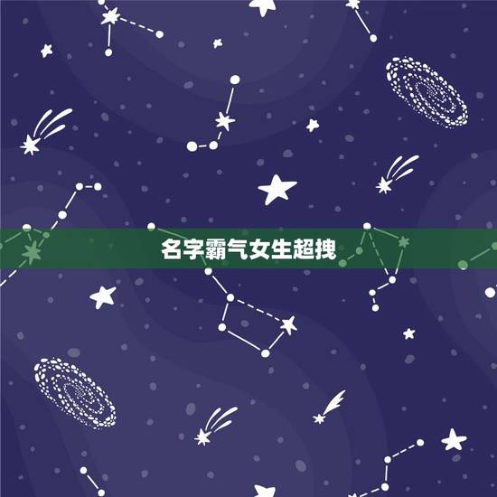 名字霸气女生超拽,女生网名霸气超拽有范的有什么? 名字霸气女生超拽,女生网名霸气超拽有范的有什么?