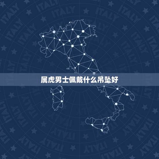 属虎男士佩戴什么吊坠好,属虎戴什么吊坠寓意好 属虎男士佩戴什么吊坠好,属虎戴什么吊坠寓意好