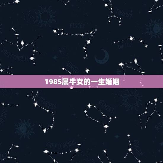 1985属牛女的一生婚姻 85属牛女有几次婚姻