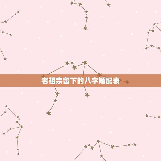 老祖宗留下的八字婚配表,古老的八字婚配对照表 老祖宗留下的八字婚配表,古老的八字婚配对照表