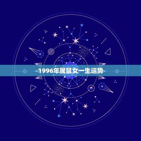 1996年属鼠女一生运势,1996年属鼠女2022 每月运势 1996年属鼠女一生运势,1996年属鼠女2022 每月运势