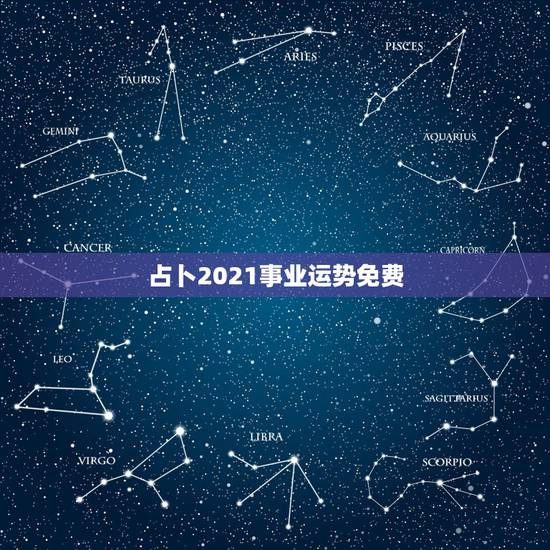 占卜2021事业运势免费,2021年运势及运程 占卜2021事业运势免费,2021年运势及运程