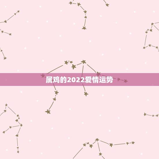属鸡的2022爱情运势,今年属鸡的运势怎么样2021 属鸡的2022爱情运势,今年属鸡的运势怎么样2021