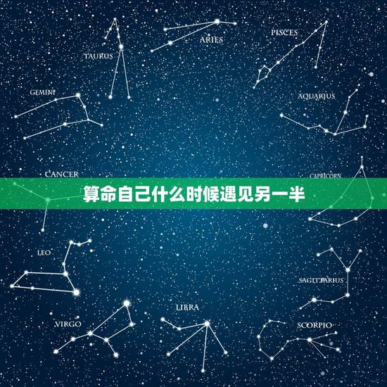 算命自己什么时候遇见另一半,算命何时遇到另一半? 算命自己什么时候遇见另一半,算命何时遇到另一半?