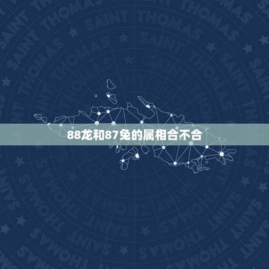 88龙和87兔的属相合不合,属龙的和属兔的合吗?我是88年的,对象是8 88龙和87兔的属相合不合,属龙的和属兔的合吗?我是88年的,对象是8