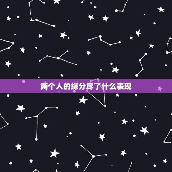 两个人的缘分尽了什么表现,男女相处中,两个人的缘分尽了,会有什么表现? 两个人的缘分尽了什么表现,男女相处中,两个人的缘分尽了,会有什么表现?