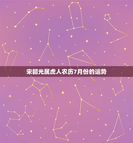 宋韶光属虎人农历7月份的运势