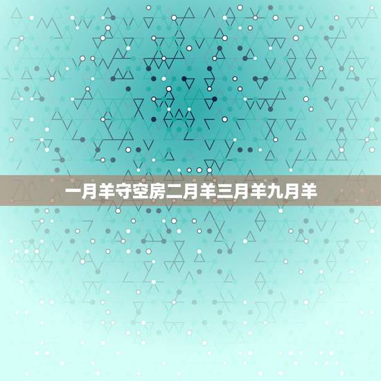 一月羊守空房二月羊三月羊九月羊,万年历日历黄历 一月羊守空房二月羊三月羊九月羊,万年历日历黄历