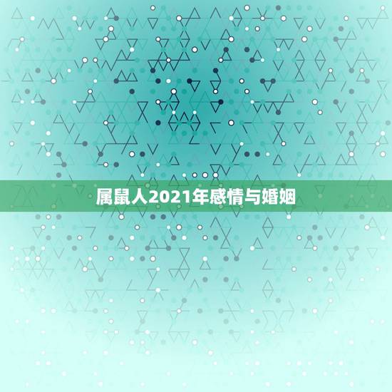 属鼠人2021年感情与婚姻 命运比较苦的星座女是谁 属鼠人2021年感情与婚姻 命运比较苦的星座女是谁