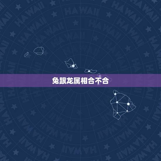 兔跟龙属相合不合，兔跟龙合得来吗