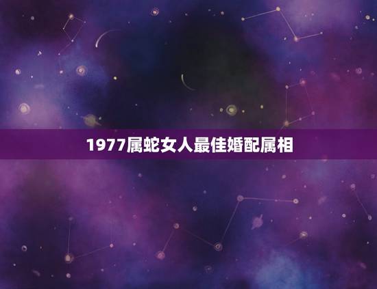 1977属蛇女人最佳婚配属相，属蛇的和什么属相最配