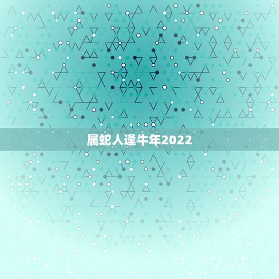 属蛇人逢牛年2022，属蛇人逢猪年要注意些什么