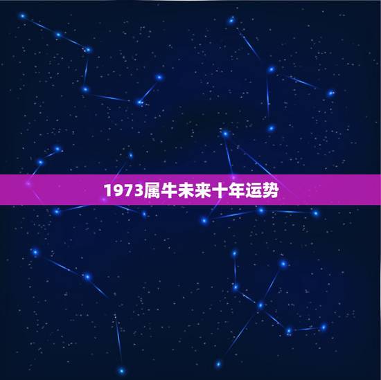 1973属牛未来十年运势,1973年出生2022 年生肖运程 1973属牛未来十年运势,1973年出生2022 年生肖运程