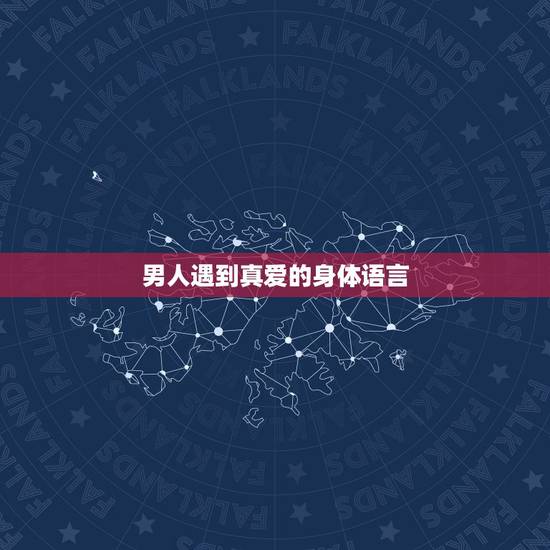 男人遇到真爱的身体语言，身体语言最诚实，男人爱你的时候都有哪样的表现？