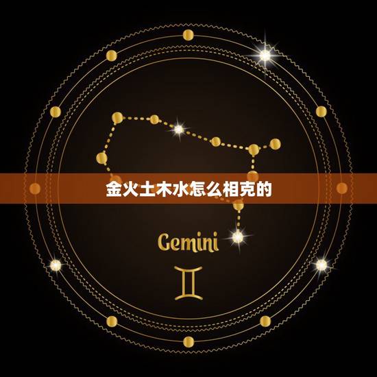 金火土木水怎么相克的,金火土木水 缺水和火 把水和火带到字里面组词? 金火土木水怎么相克的,金火土木水 缺水和火 把水和火带到字里面组词?