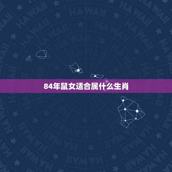 84年鼠女适合属什么生肖,84年属鼠二次婚姻在几岁 84年鼠女适合属什么生肖,84年属鼠二次婚姻在几岁