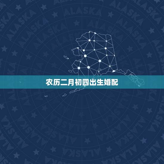农历二月初四出生婚配，二月初四出生的孩子好吗？