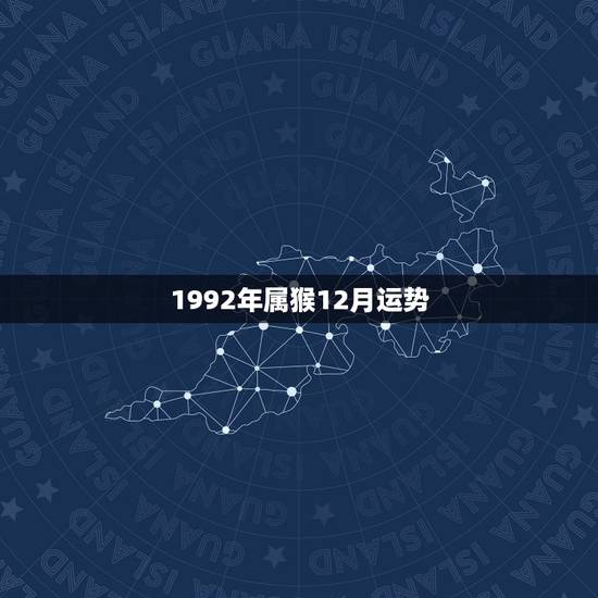 1992年属猴12月运势，1992年属猴的人2015年运程怎么样？19