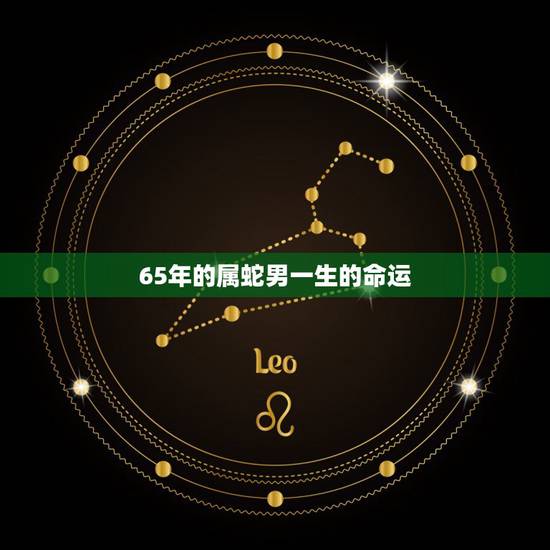 65年的属蛇男一生的命运,1965年属蛇人的命运 65年的属蛇男一生的命运,1965年属蛇人的命运