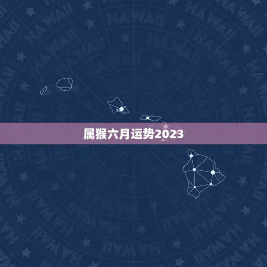 属猴六月运势2023 属猴六月运势2023