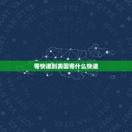 寄快递到美国寄什么快递,寄东西到国外用什么快递好? 寄快递到美国寄什么快递,寄东西到国外用什么快递好?