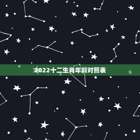 2022十二生肖年龄对照表，2022 十二生肖年龄对照表