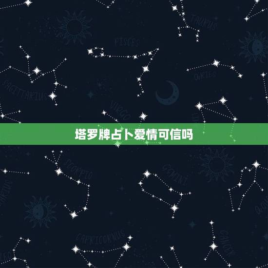 塔罗牌占卜爱情可信吗，塔罗占卜爱情靠谱吗？