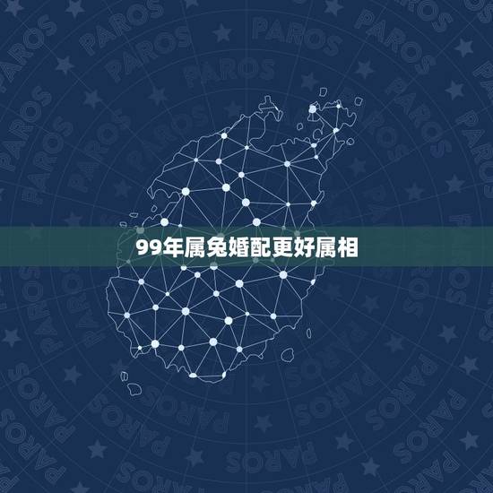 99年属兔婚配更好属相，1999属兔的属相婚配表