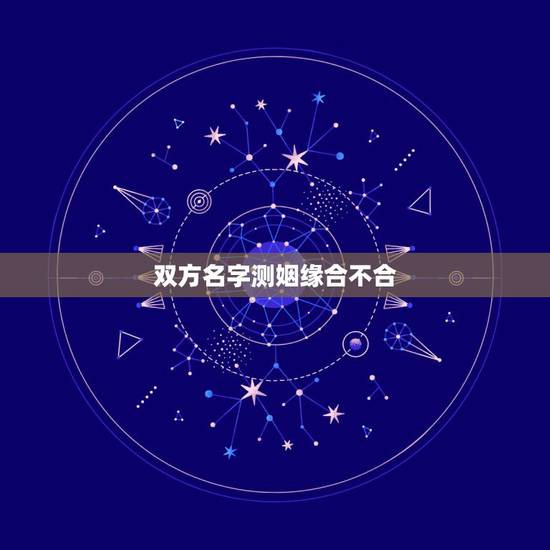 双方名字测姻缘合不合,测名字看两人配不配 双方名字测姻缘合不合,测名字看两人配不配