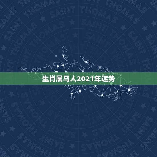 生肖属马人2021年运势，属马人2021年运势及运程每月运程