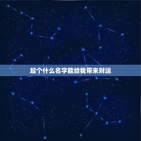 起个什么名字能给我带来财运,什么网名可以带来好运?男生! 起个什么名字能给我带来财运,什么网名可以带来好运?男生!