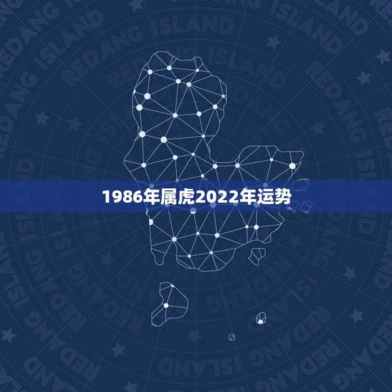 1986年属虎2022年运势，1986年属虎女2021年全年运势