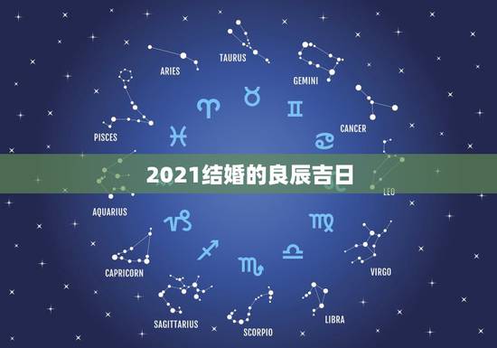 2021结婚的良辰吉日,想在2021年(明年)结婚,请问有哪些好日子? 2021结婚的良辰吉日,想在2021年(明年)结婚,请问有哪些好日子?