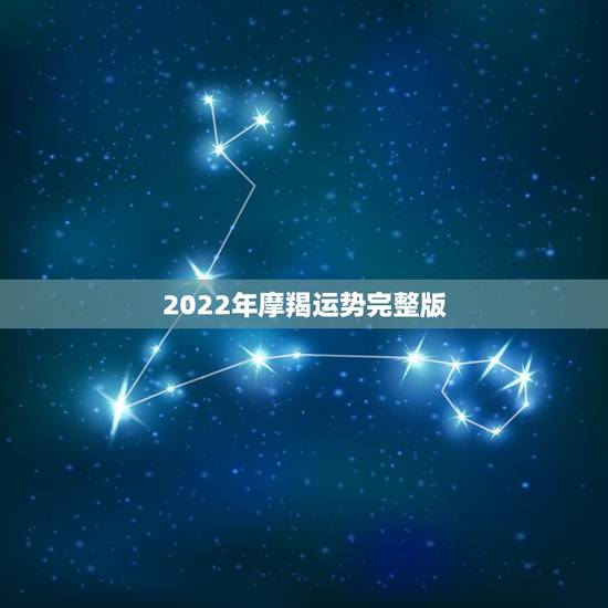 2022年摩羯运势完整版,摩羯座运势2021年运势详解 2022年摩羯运势完整版,摩羯座运势2021年运势详解