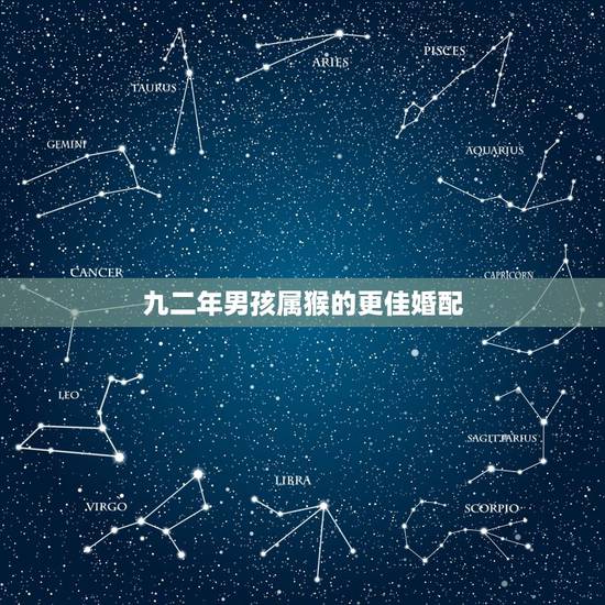 九二年男孩属猴的更佳婚配,92年属猴一生有几次婚姻 九二年男孩属猴的更佳婚配,92年属猴一生有几次婚姻