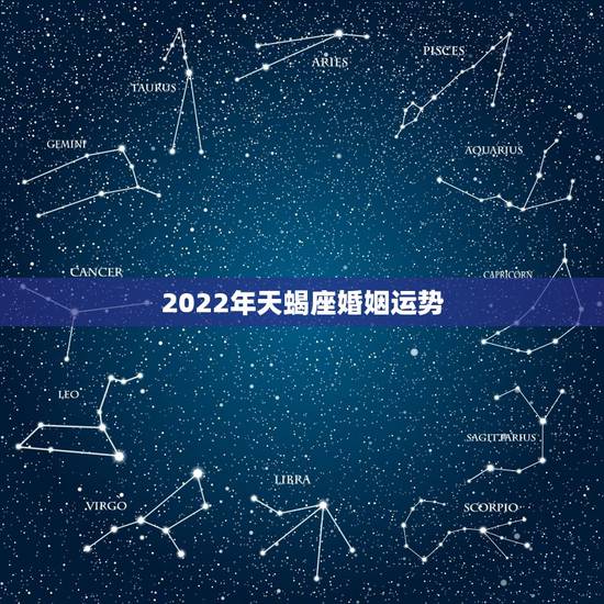 2022年天蝎座婚姻运势,天蝎座今年运势?婚姻状况? 2022年天蝎座婚姻运势,天蝎座今年运势?婚姻状况?
