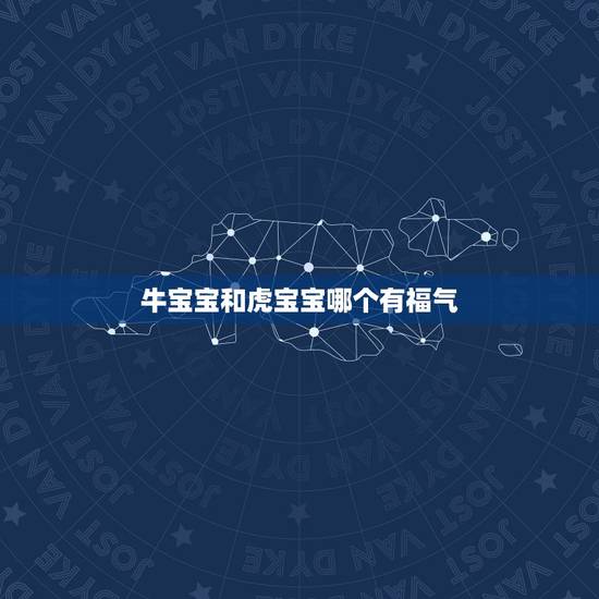 牛宝宝和虎宝宝哪个有福气，要牛宝宝好，还是虎宝宝好