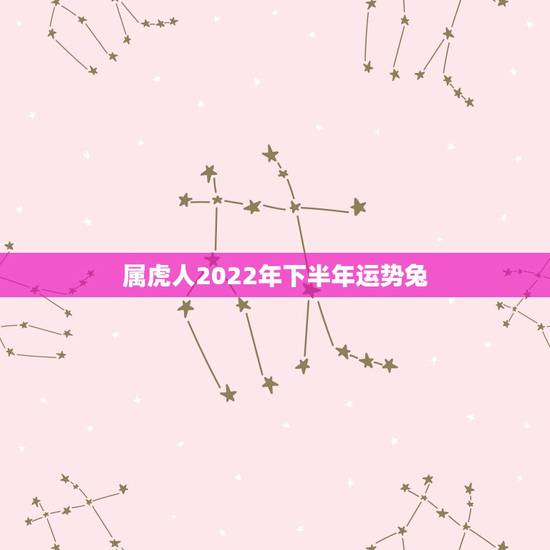 属虎人2022年下半年运势兔，2022属虎人全年运势女